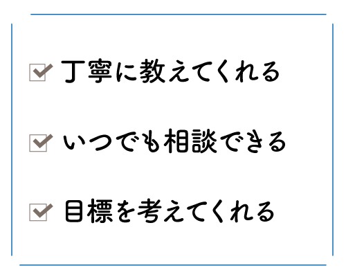 丁寧に教えてくれる/いつでも相談できる/目標を考えてくれる