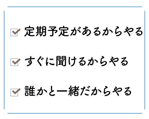 定期予定があるからやる/すぐに聞けるからやる/誰かと一緒だからやる